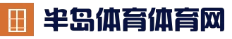 半岛网体育频道 - 提供国内外热点体育新闻资讯