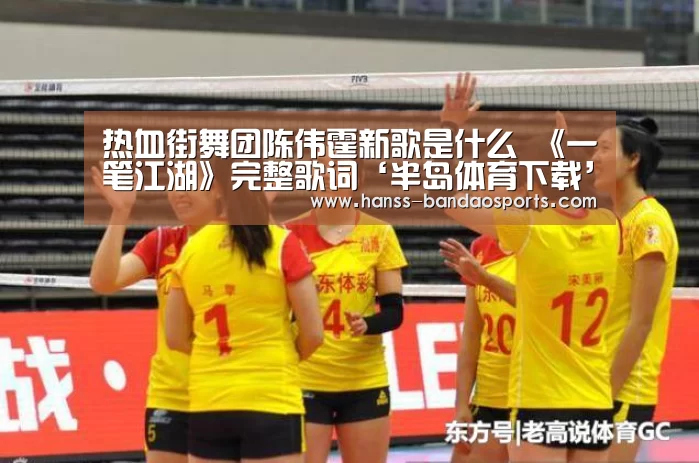热血街舞团陈伟霆新歌是什么 《一笔江湖》完整歌词‘半岛体育下载’(图1) 半岛体育体育娱乐