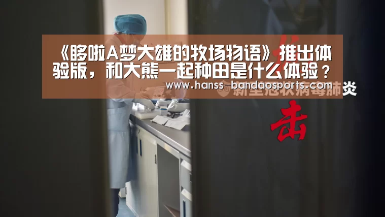 《哆啦A梦大雄的牧场物语》推出体验版,和大熊一起种田是什么体验?_半岛体育线上观看(图3) 半岛体育线上观看