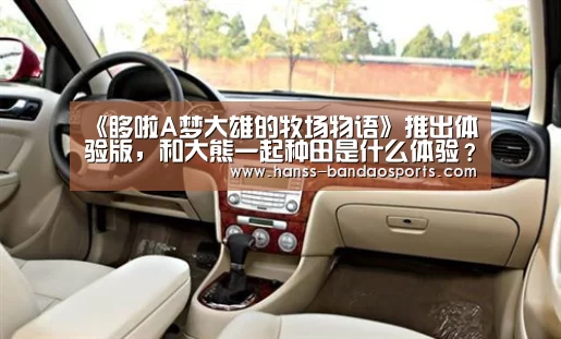 《哆啦A梦大雄的牧场物语》推出体验版,和大熊一起种田是什么体验?_半岛体育线上观看(图1) 半岛体育线上观看