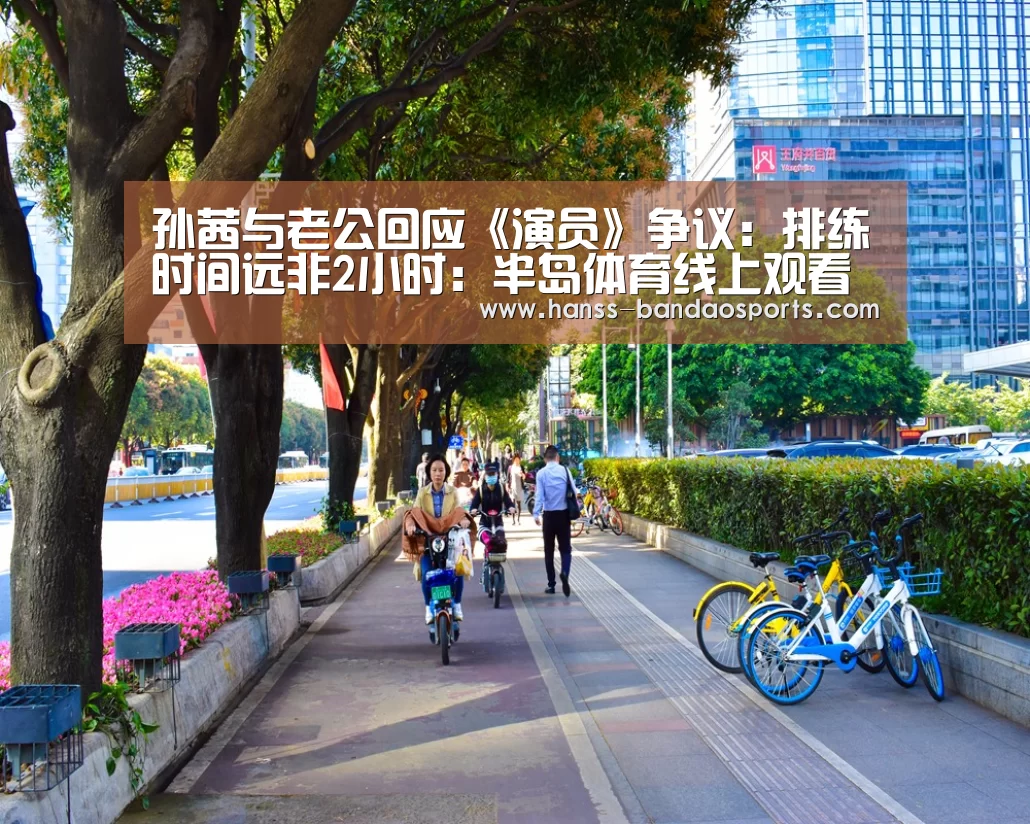 孙茜与老公回应《演员》争议:排练时间远非2小时:半岛体育线上观看(图3) 半岛体育线上观看