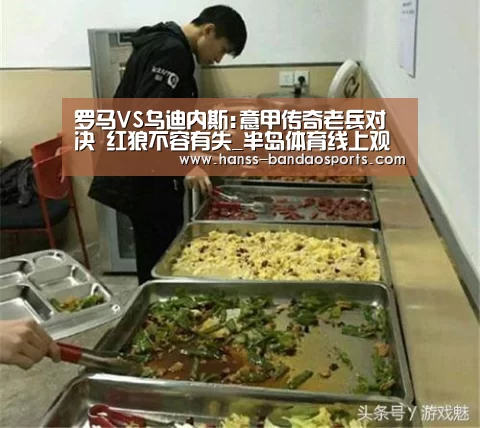 罗马VS乌迪内斯:意甲传奇老兵对决 红狼不容有失_半岛体育线上观看(图1) 半岛体育下载