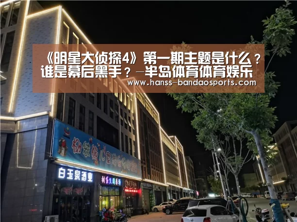《明星大侦探4》第一期主题是什么?谁是幕后黑手?-半岛体育体育娱乐(图2) 半岛体育体育娱乐