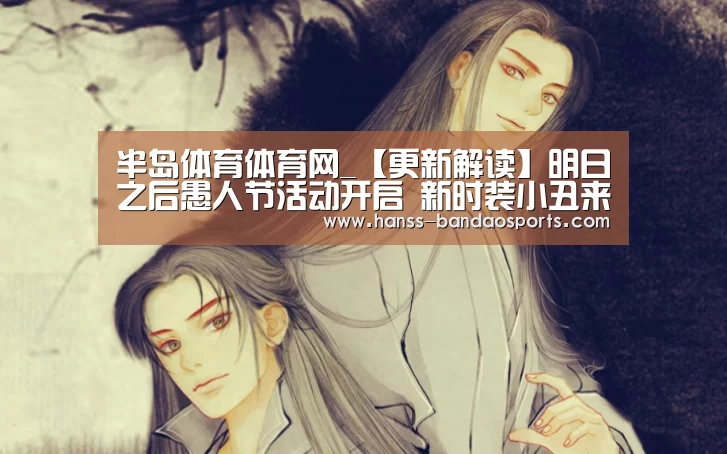 半岛体育体育网_【更新解读】明日之后愚人节活动开启 新时装小丑来袭(图4) 半岛体育体育网