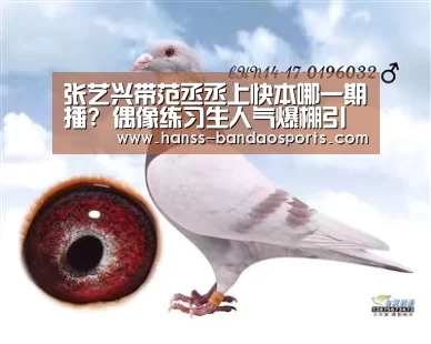 张艺兴带范丞丞上快本哪一期播? 偶像练习生人气爆棚引围观:半岛体育体育娱乐(图2) 半岛体育体育娱乐