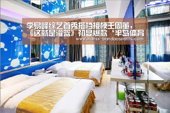 李易峰综艺首秀搭档接梗王周董,《这就是灌篮》初显爆款‘半岛体育下载’(图4) 半岛体育体育网